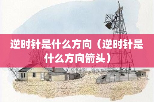 逆时针是什么方向（逆时针是什么方向箭头）