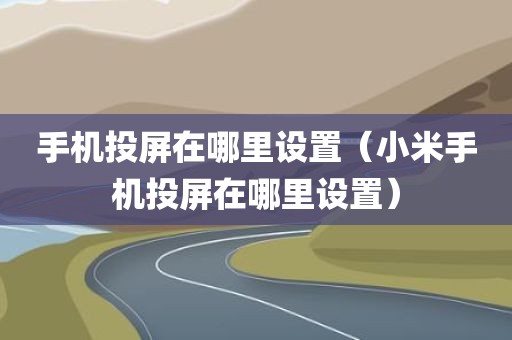 手机投屏在哪里设置（小米手机投屏在哪里设置）