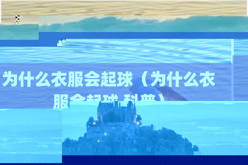 为什么衣服会起球（为什么衣服会起球 科普）