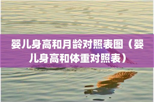 婴儿身高和月龄对照表图（婴儿身高和体重对照表）