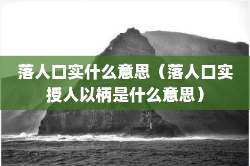 落人口实什么意思（落人口实授人以柄是什么意思）