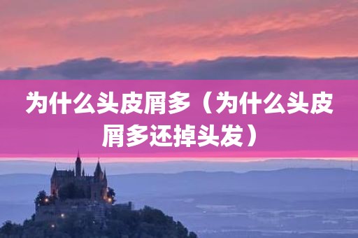 为什么头皮屑多（为什么头皮屑多还掉头发）