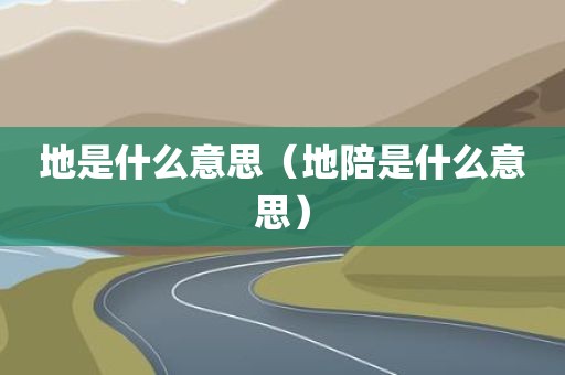 地是什么意思（地陪是什么意思）
