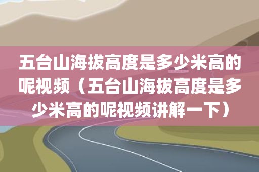 五台山海拔高度是多少米高的呢视频（五台山海拔高度是多少米高的呢视频讲解一下）