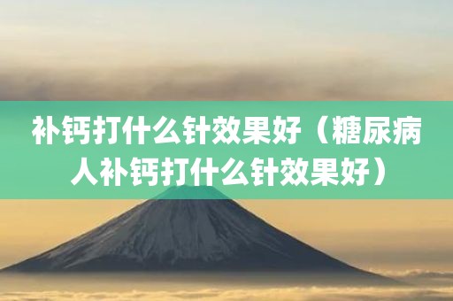 补钙打什么针效果好（糖尿病人补钙打什么针效果好）