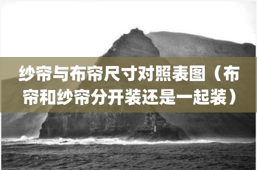纱帘与布帘尺寸对照表图（布帘和纱帘分开装还是一起装）
