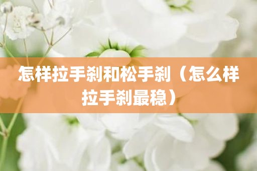 怎样拉手刹和松手刹（怎么样拉手刹最稳）