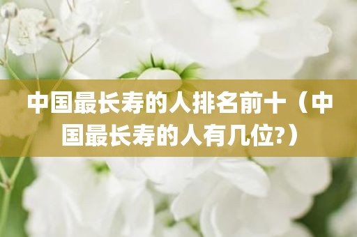 中国最长寿的人排名前十（中国最长寿的人有几位?）