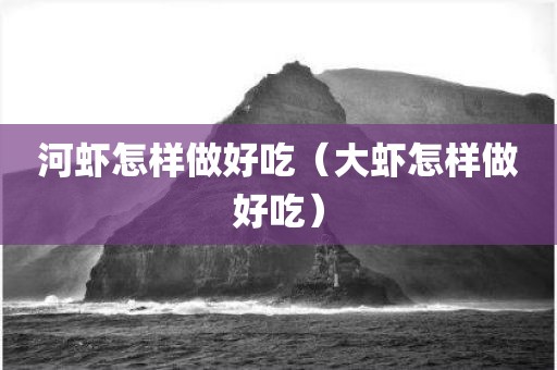 河虾怎样做好吃（大虾怎样做好吃）
