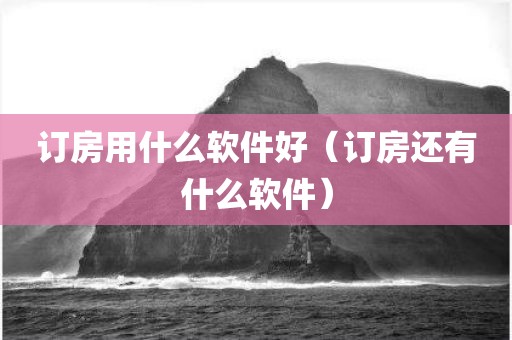 订房用什么软件好(订房还有什么软件)
