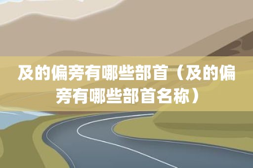 及的偏旁有哪些部首(及的偏旁有哪些部首名称)