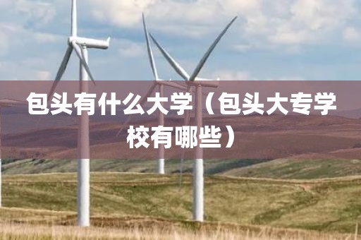 包头有什么大学（包头大专学校有哪些）