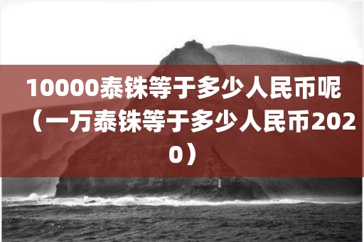 10000泰铢等于多少人民币呢（一万泰铢等于多少人民币2020）
