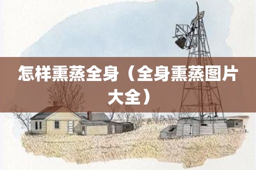 怎样熏蒸全身（全身熏蒸图片大全）