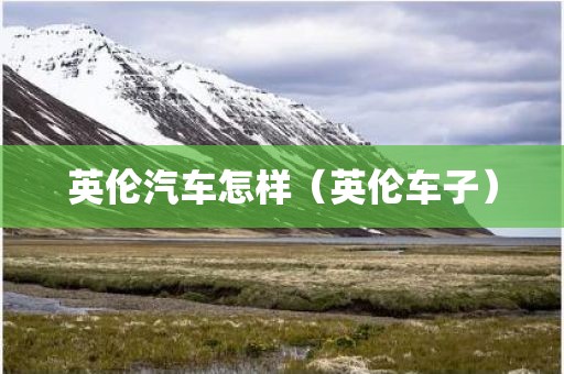 英伦汽车怎样（英伦车子）