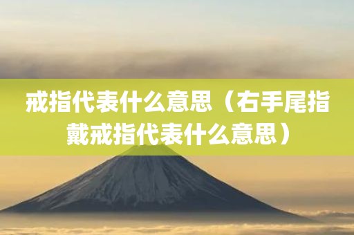 戒指代表什么意思（右手尾指戴戒指代表什么意思）