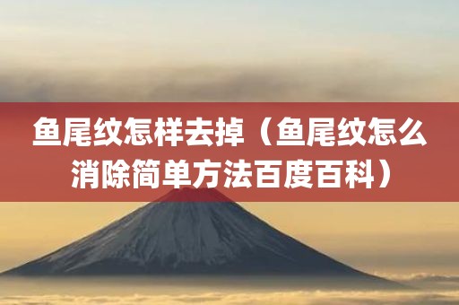 鱼尾纹怎样去掉（鱼尾纹怎么消除简单方法百度百科）