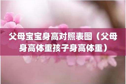 父母宝宝身高对照表图（父母身高体重孩子身高体重）