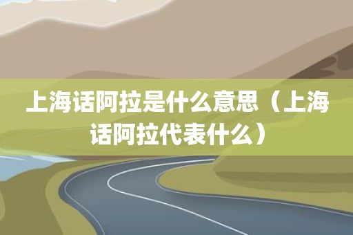 上海话阿拉是什么意思(上海话阿拉代表什么)