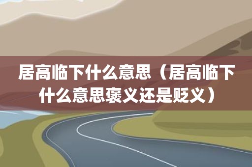 居高临下什么意思（居高临下什么意思褒义还是贬义）