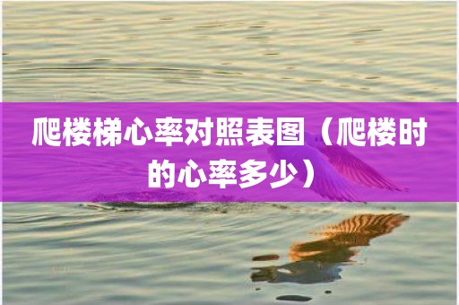 爬楼梯心率对照表图（爬楼时的心率多少）
