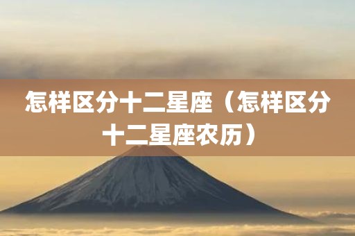 怎样区分十二星座（怎样区分十二星座农历）