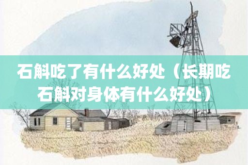 石斛吃了有什么好处（长期吃石斛对身体有什么好处）