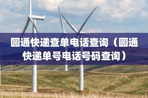圆通快递查单电话查询（圆通快递单号电话号码查询）