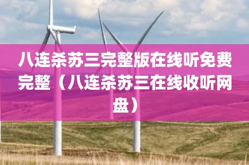 八连杀苏三完整版在线听免费完整（八连杀苏三在线收听网盘）