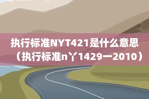 执行标准NYT421是什么意思（执行标准n丫1429一2010）