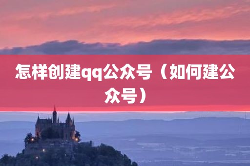怎样创建qq公众号（如何建公众号）