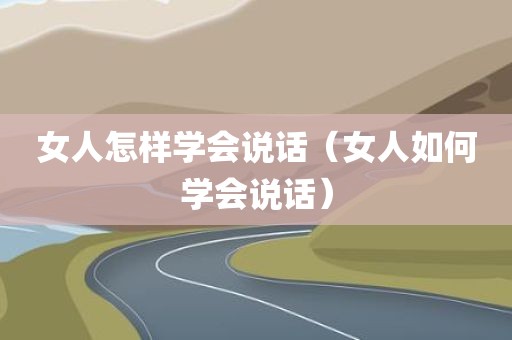 女人怎样学会说话（女人如何学会说话）