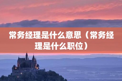 常务经理是什么意思（常务经理是什么职位）