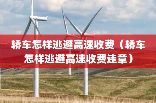 轿车怎样逃避高速收费（轿车怎样逃避高速收费违章）
