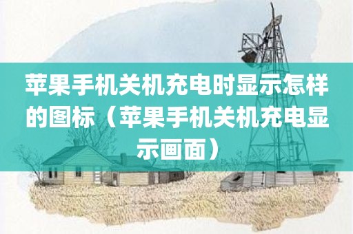 苹果手机关机充电时显示怎样的图标（苹果手机关机充电显示画面）