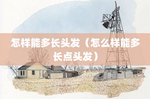 怎样能多长头发（怎么样能多长点头发）