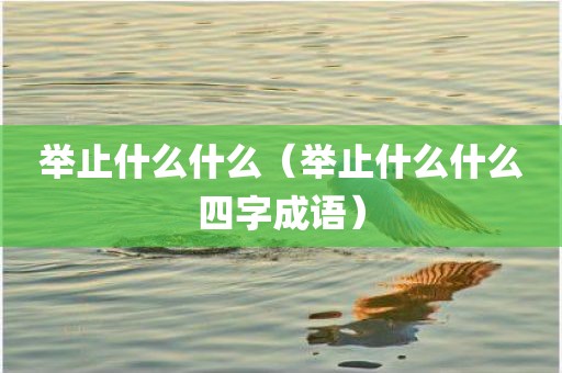 举止什么什么(举止什么什么四字成语) 举止什么什么(举止什么什么四字成语)