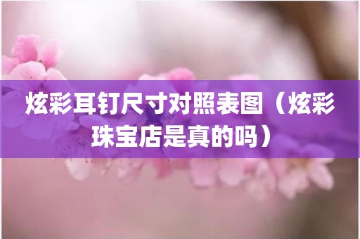 炫彩耳钉尺寸对照表图（炫彩珠宝店是真的吗）