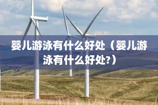 婴儿游泳有什么好处（婴儿游泳有什么好处?）