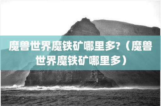 魔兽世界魔铁矿哪里多?（魔兽世界魔铁矿哪里多）