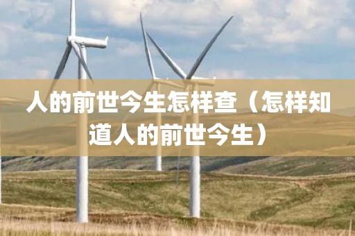 人的前世今生怎样查（怎样知道人的前世今生）