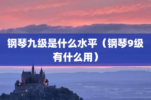 钢琴九级是什么水平（钢琴9级有什么用）