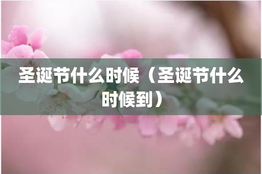 圣诞节什么时候(圣诞节什么时候到)