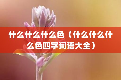 什么什么什么色（什么什么什么色四字词语大全）